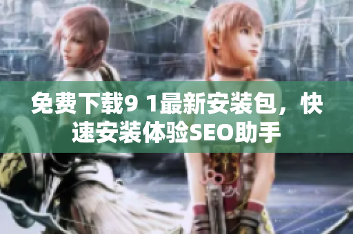免费下载9 1最新安装包，快速安装体验SEO助手
