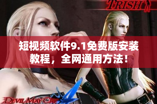 短视频软件9.1免费版安装教程，全网通用方法！