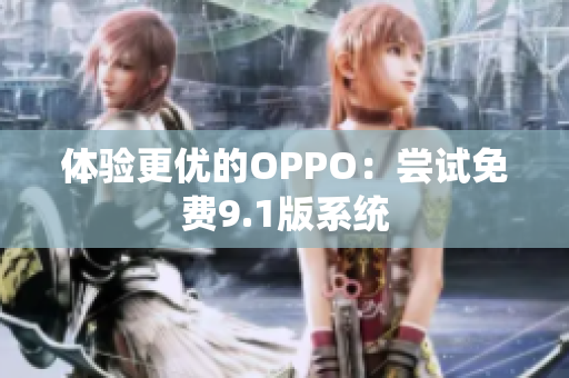 体验更优的OPPO：尝试免费9.1版系统
