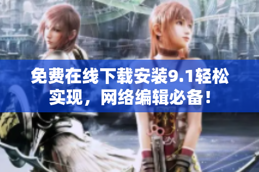 免费在线下载安装9.1轻松实现，网络编辑必备！