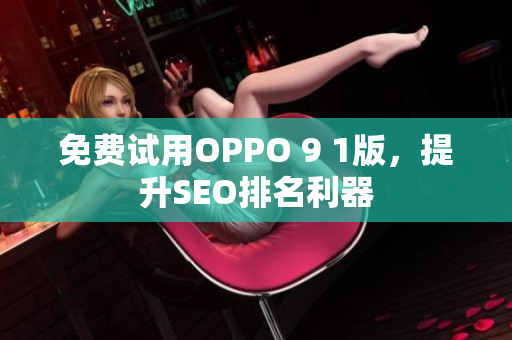 免费试用OPPO 9 1版，提升SEO排名利器