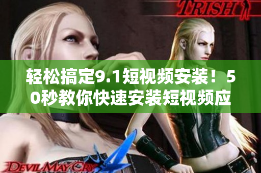 轻松搞定9.1短视频安装！50秒教你快速安装短视频应用！