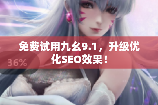 免费试用九幺9.1，升级优化SEO效果！