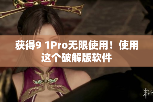 获得9 1Pro无限使用！使用这个破解版软件