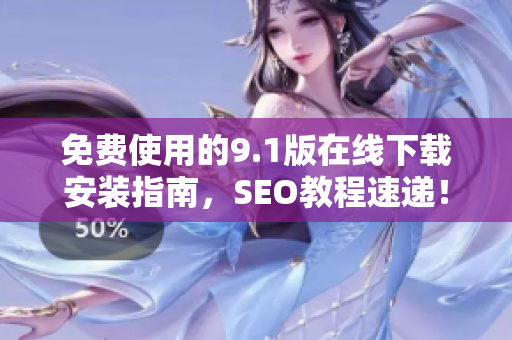 免费使用的9.1版在线下载安装指南，SEO教程速递！