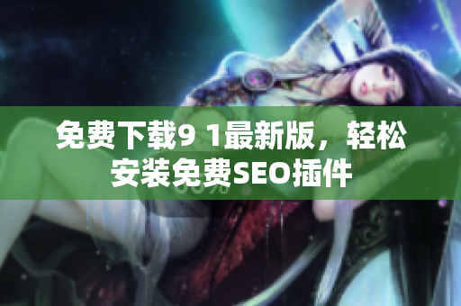 免费下载9 1最新版，轻松安装免费SEO插件
