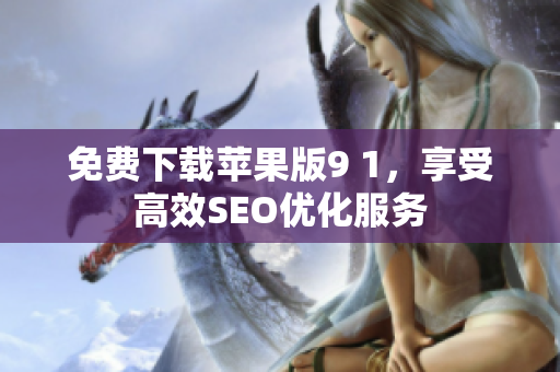 免费下载苹果版9 1，享受高效SEO优化服务