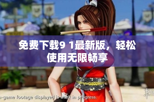 免费下载9 1最新版，轻松使用无限畅享