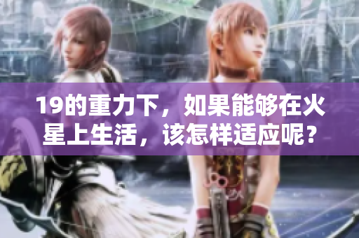 19的重力下，如果能够在火星上生活，该怎样适应呢？