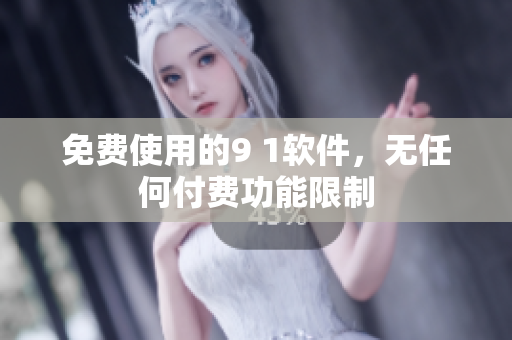 免费使用的9 1软件，无任何付费功能限制
