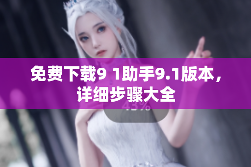 免费下载9 1助手9.1版本，详细步骤大全