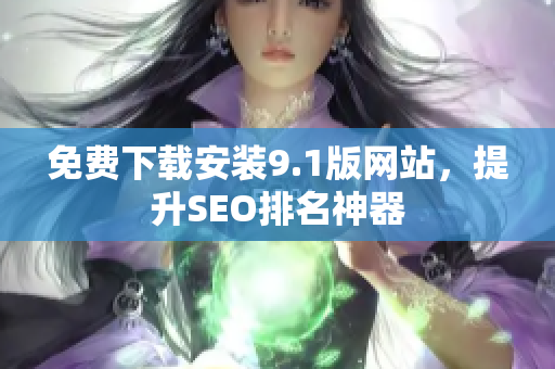 免费下载安装9.1版网站，提升SEO排名神器