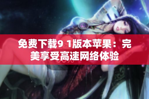 免费下载9 1版本苹果：完美享受高速网络体验
