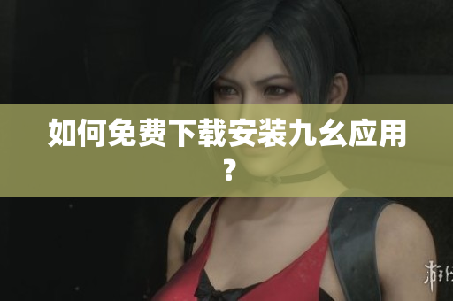 如何免费下载安装九幺应用？