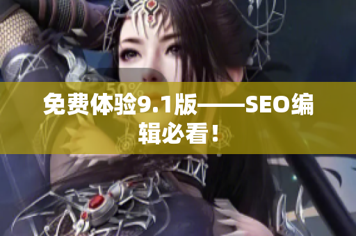免费体验9.1版——SEO编辑必看！