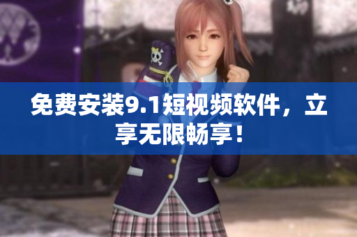 免费安装9.1短视频软件，立享无限畅享！