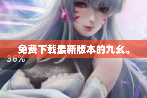 免费下载最新版本的九幺。