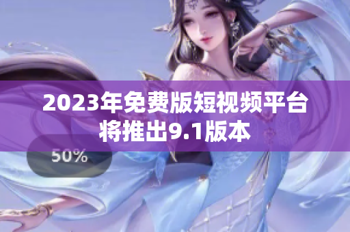 2023年免费版短视频平台将推出9.1版本