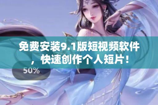 免费安装9.1版短视频软件，快速创作个人短片！