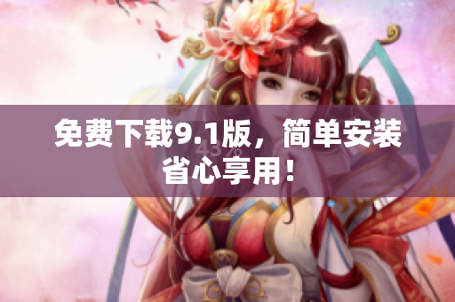 免费下载9.1版，简单安装省心享用！