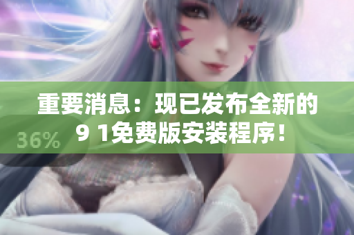 重要消息：现已发布全新的 9 1免费版安装程序！
