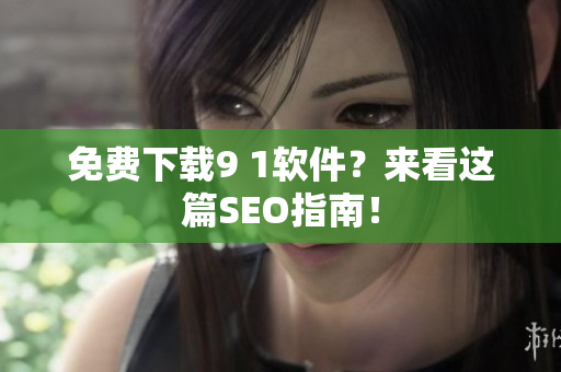 免费下载9 1软件？来看这篇SEO指南！