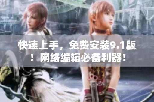 快速上手，免费安装9.1版！网络编辑必备利器！