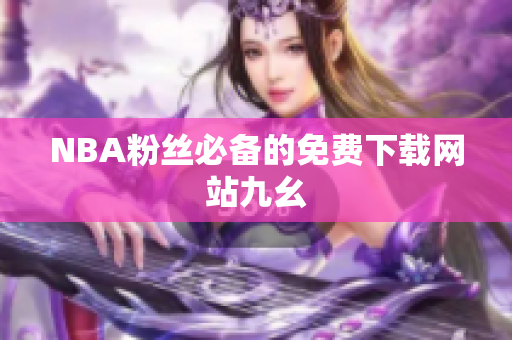 NBA粉丝必备的免费下载网站九幺