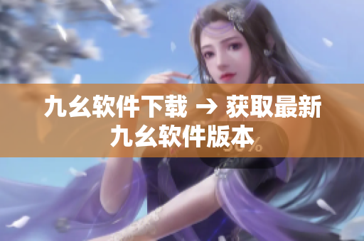 九幺软件下载 → 获取最新九幺软件版本