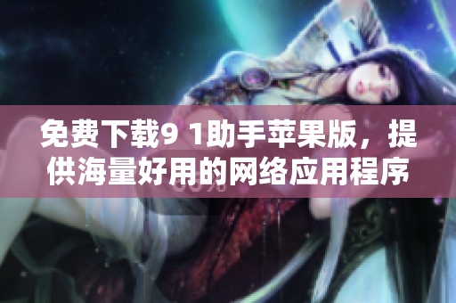 免费下载9 1助手苹果版，提供海量好用的网络应用程序