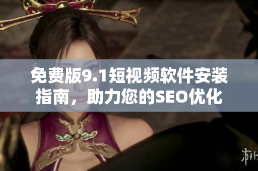 免费版9.1短视频软件安装指南，助力您的SEO优化