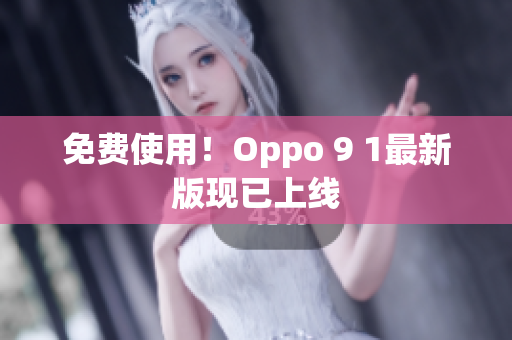 免费使用！Oppo 9 1最新版现已上线