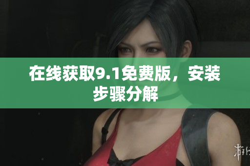 在线获取9.1免费版，安装步骤分解