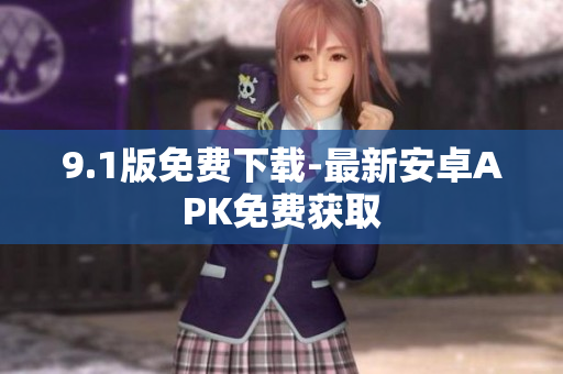 9.1版免费下载-最新安卓APK免费获取