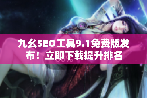 九幺SEO工具9.1免费版发布！立即下载提升排名