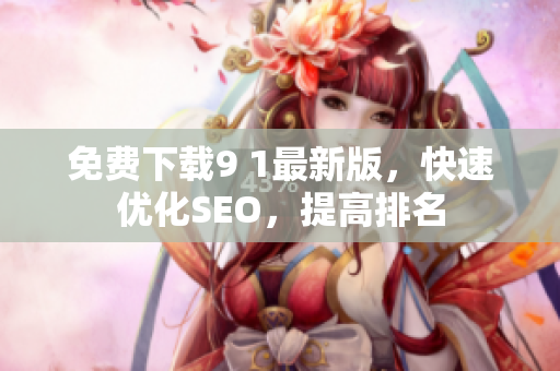 免费下载9 1最新版，快速优化SEO，提高排名