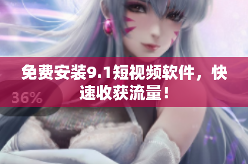 免费安装9.1短视频软件，快速收获流量！