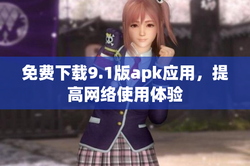 免费下载9.1版apk应用，提高网络使用体验