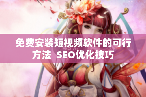 免费安装短视频软件的可行方法  SEO优化技巧