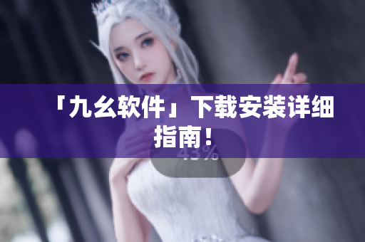 「九幺软件」下载安装详细指南！