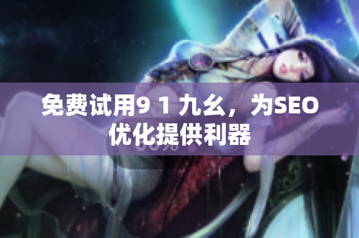 免费试用9 1 九幺，为SEO优化提供利器