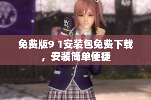 免费版9 1安装包免费下载，安装简单便捷