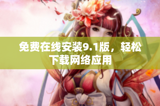 免费在线安装9.1版，轻松下载网络应用