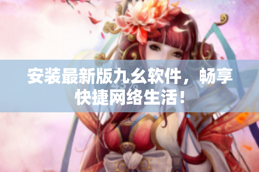 安装最新版九幺软件，畅享快捷网络生活！