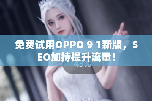 免费试用OPPO 9 1新版，SEO加持提升流量！