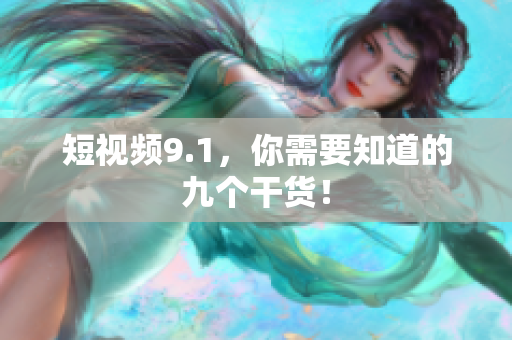 短视频9.1，你需要知道的九个干货！