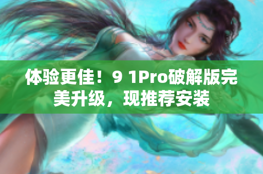 体验更佳！9 1Pro破解版完美升级，现推荐安装