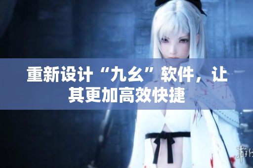 重新设计“九幺”软件，让其更加高效快捷