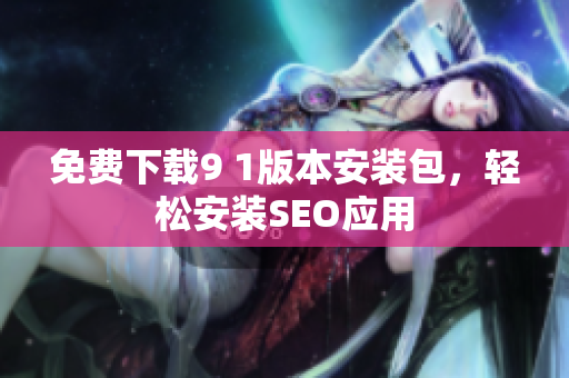免费下载9 1版本安装包，轻松安装SEO应用