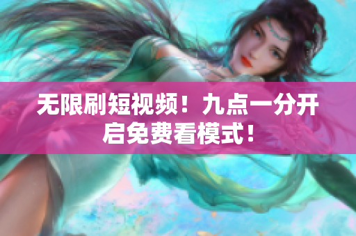 无限刷短视频！九点一分开启免费看模式！